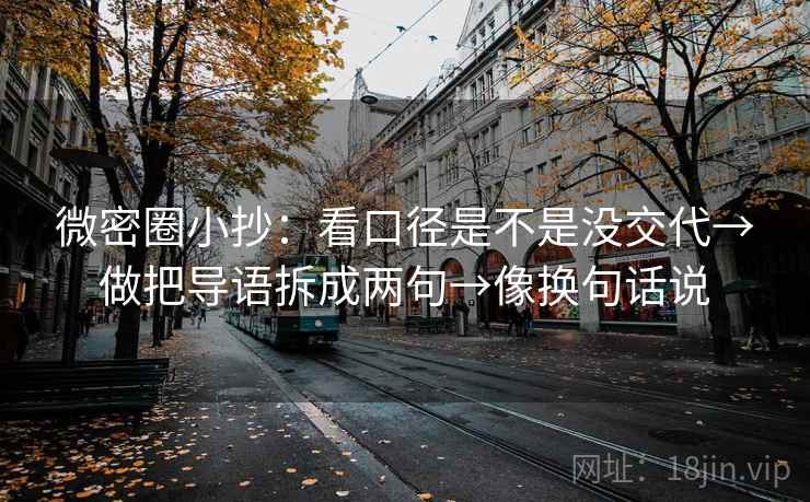 微密圈小抄：看口径是不是没交代→做把导语拆成两句→像换句话说