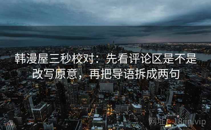 韩漫屋三秒校对：先看评论区是不是改写原意，再把导语拆成两句  第2张