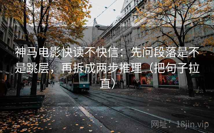 神马电影快读不快信：先问段落是不是跳层，再拆成两步推理（把句子拉直）