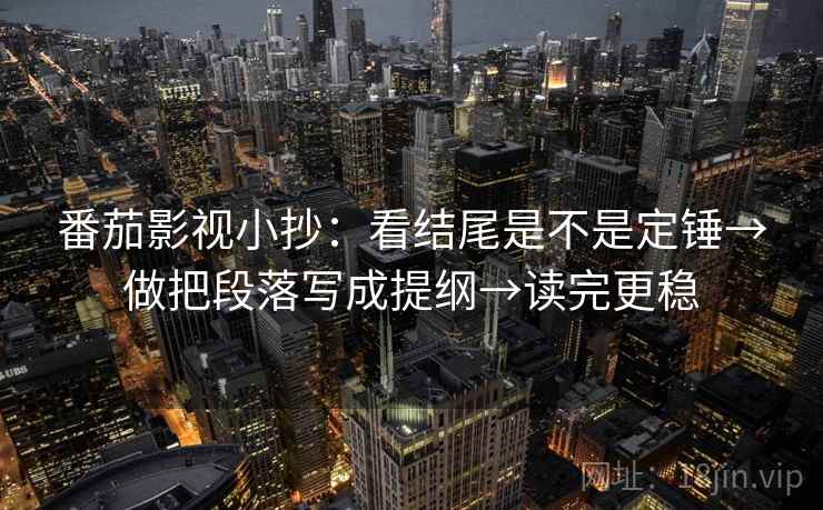 番茄影视小抄：看结尾是不是定锤→做把段落写成提纲→读完更稳  第2张