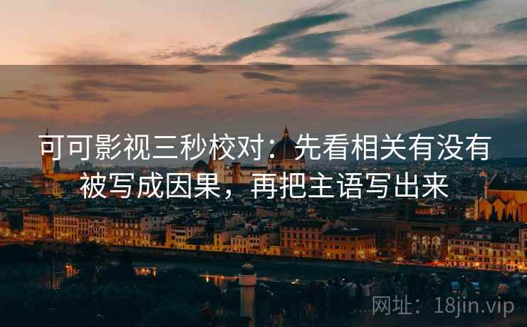 可可影视三秒校对:先看相关有没有被写成因果,再把主语写出来 第2张 可可影视三秒校对:先看相关有没有被写成因果,再把主语写出来 第2张