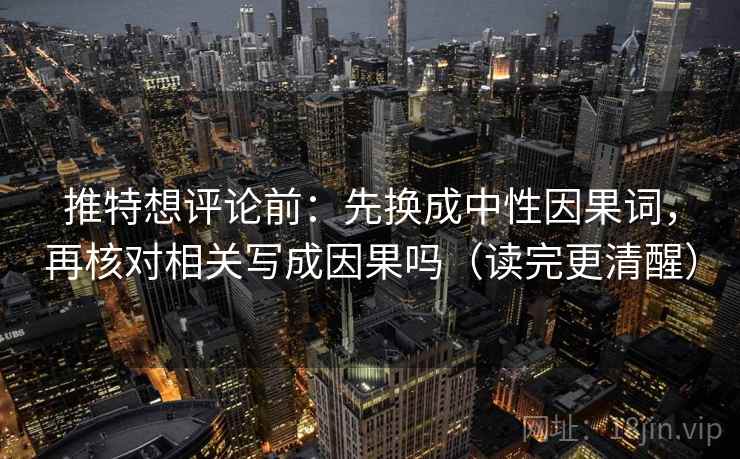 推特想评论前：先换成中性因果词，再核对相关写成因果吗（读完更清醒）
