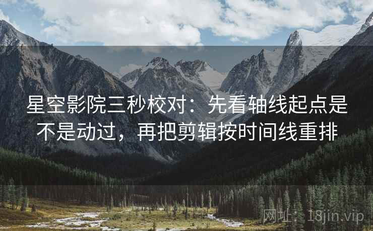 星空影院三秒校对:先看轴线起点是不是动过,再把剪辑按时间线重排 第2张 星空影院三秒校对:先看轴线起点是不是动过,再把剪辑按时间线重排 第2张