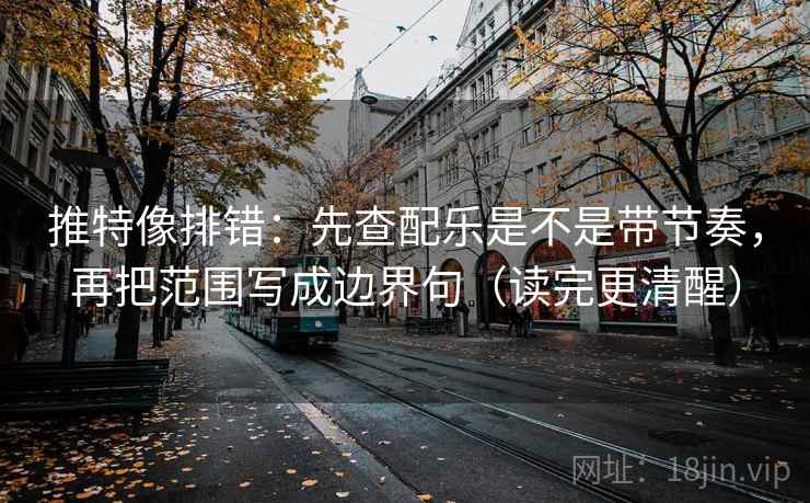 推特像排错:先查配乐是不是带节奏,再把范围写成边界句(读完更清醒) 第2张 推特像排错:先查配乐是不是带节奏,再把范围写成边界句(读完更清醒) 第2张