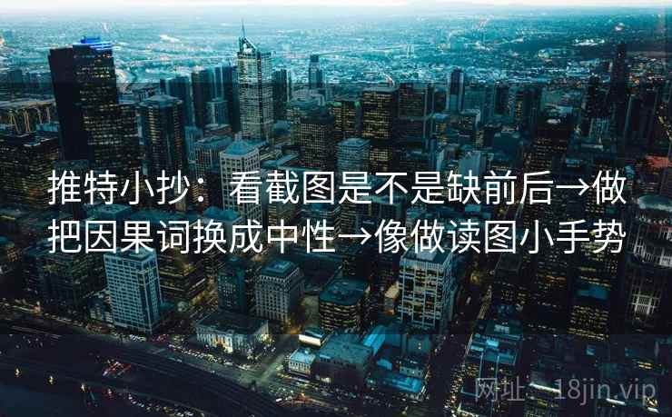 推特小抄：看截图是不是缺前后→做把因果词换成中性→像做读图小手势  第1张