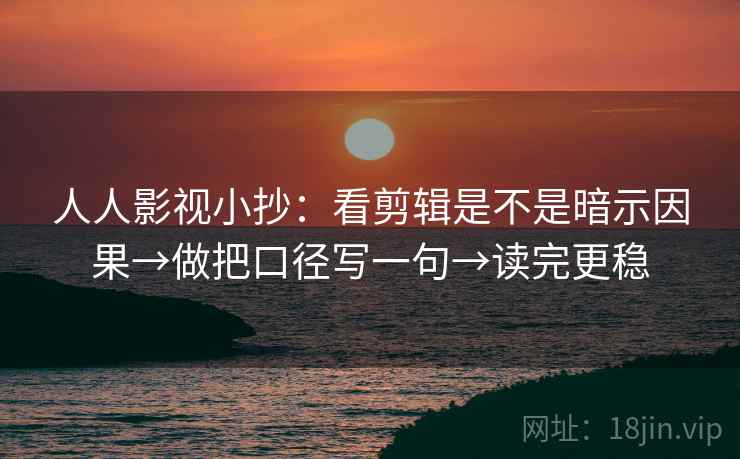 人人影视小抄:看剪辑是不是暗示因果→做把口径写一句→读完更稳 第2张 人人影视小抄:看剪辑是不是暗示因果→做把口径写一句→读完更稳 第2张