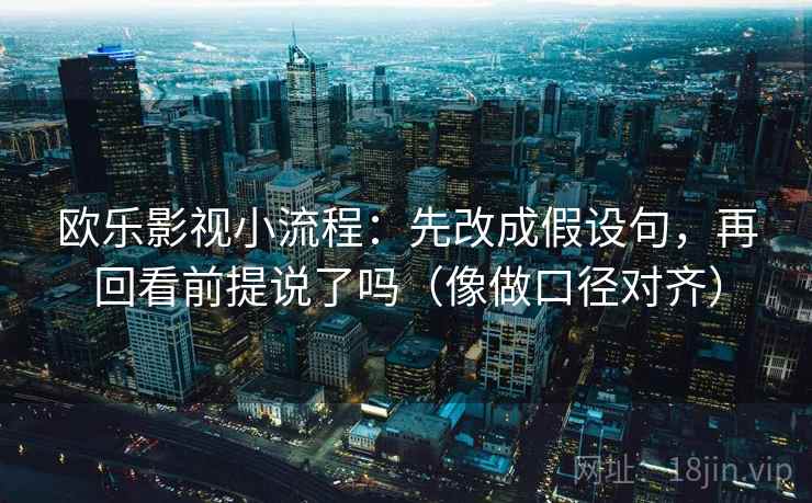 欧乐影视小流程:先改成假设句,再回看前提说了吗(像做口径对齐) 第2张 欧乐影视小流程:先改成假设句,再回看前提说了吗(像做口径对齐) 第2张