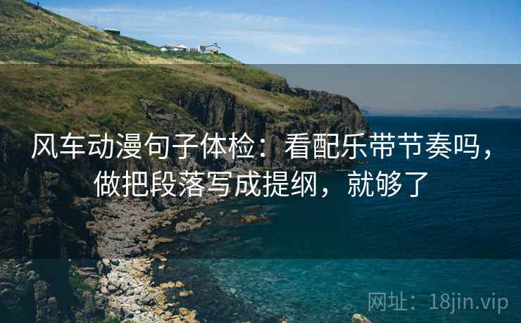 风车动漫句子体检:看配乐带节奏吗,做把段落写成提纲,就够了 第2张 风车动漫句子体检:看配乐带节奏吗,做把段落写成提纲,就够了 第2张