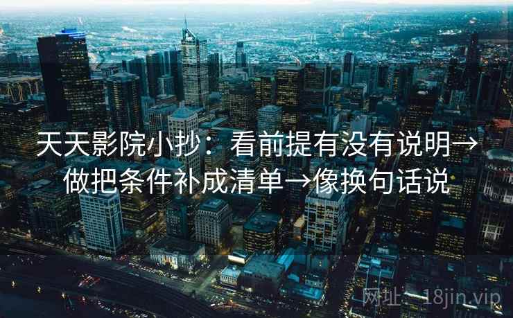 天天影院小抄:看前提有没有说明→做把条件补成清单→像换句话说 第2张 天天影院小抄:看前提有没有说明→做把条件补成清单→像换句话说 第2张
