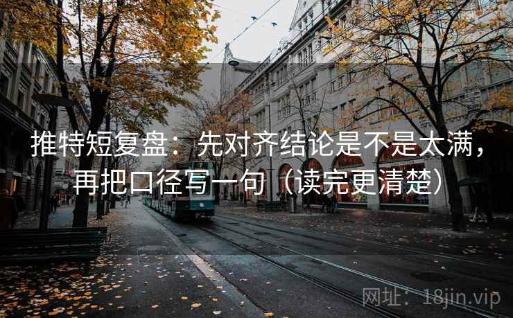 推特短复盘:先对齐结论是不是太满,再把口径写一句(读完更清楚) 第2张 推特短复盘:先对齐结论是不是太满,再把口径写一句(读完更清楚) 第2张