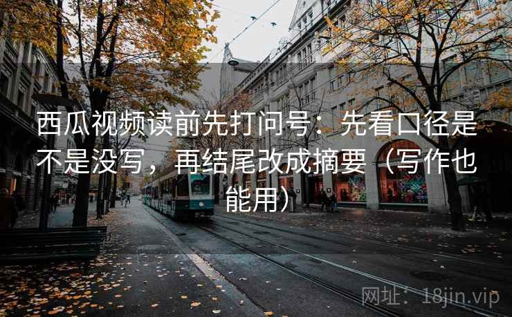 西瓜视频读前先打问号:先看口径是不是没写,再结尾改成摘要(写作也能用) 第2张 西瓜视频读前先打问号:先看口径是不是没写,再结尾改成摘要(写作也能用) 第2张