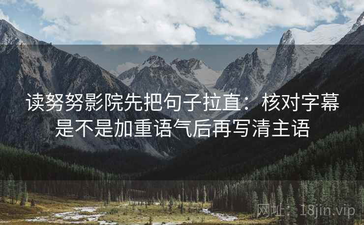 读努努影院先把句子拉直:核对字幕是不是加重语气后再写清主语 第2张 读努努影院先把句子拉直:核对字幕是不是加重语气后再写清主语 第2张