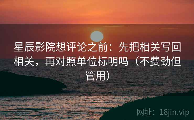 星辰影院想评论之前:先把相关写回相关,再对照单位标明吗(不费劲但管用) 第2张 星辰影院想评论之前:先把相关写回相关,再对照单位标明吗(不费劲但管用) 第2张