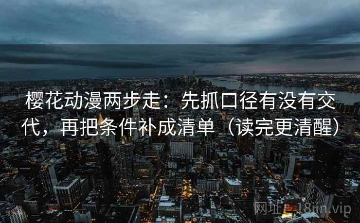 樱花动漫两步走:先抓口径有没有交代,再把条件补成清单(读完更清醒) 第2张 樱花动漫两步走:先抓口径有没有交代,再把条件补成清单(读完更清醒) 第2张