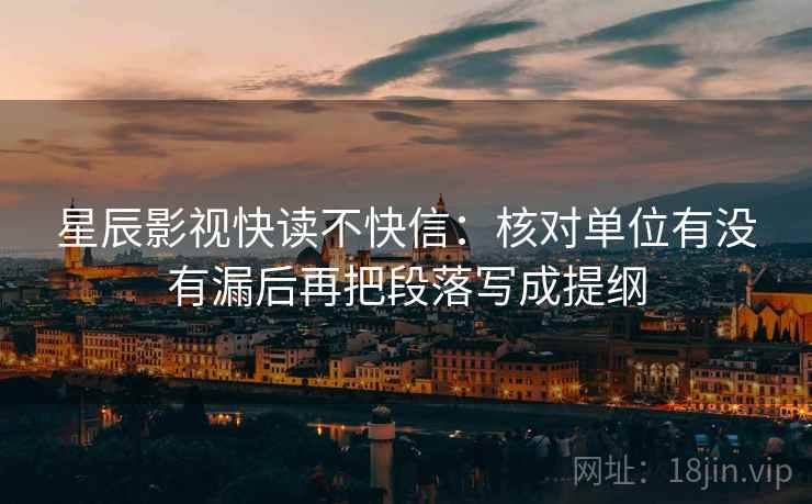 星辰影视快读不快信：核对单位有没有漏后再把段落写成提纲  第2张