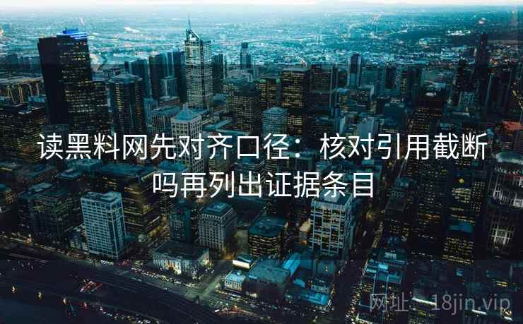 读黑料网先对齐口径：核对引用截断吗再列出证据条目  第2张