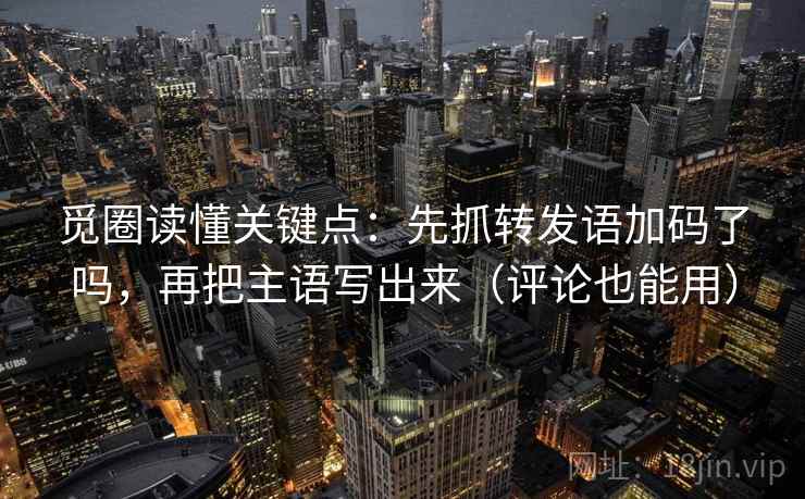 觅圈读懂关键点：先抓转发语加码了吗，再把主语写出来（评论也能用）