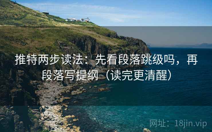 推特两步读法：先看段落跳级吗，再段落写提纲（读完更清醒）