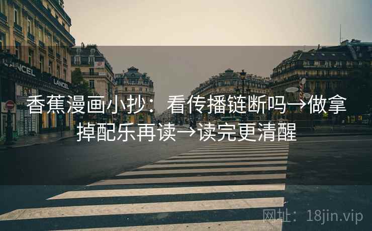 香蕉漫画小抄：看传播链断吗→做拿掉配乐再读→读完更清醒  第2张