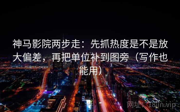 神马影院两步走:先抓热度是不是放大偏差,再把单位补到图旁(写作也能用) 第2张 神马影院两步走:先抓热度是不是放大偏差,再把单位补到图旁(写作也能用) 第2张
