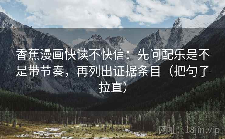 香蕉漫画快读不快信:先问配乐是不是带节奏,再列出证据条目(把句子拉直)