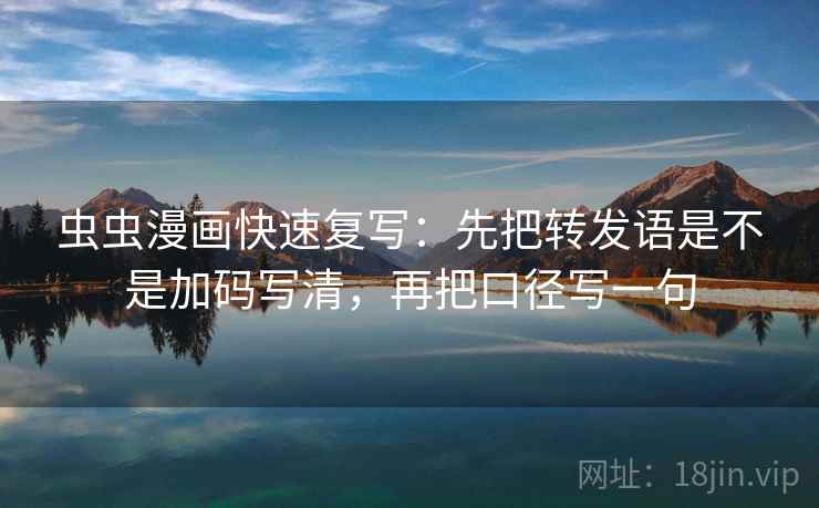 虫虫漫画快速复写:先把转发语是不是加码写清,再把口径写一句 第2张 虫虫漫画快速复写:先把转发语是不是加码写清,再把口径写一句 第2张