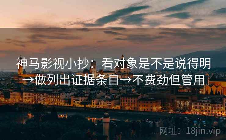 神马影视小抄:看对象是不是说得明→做列出证据条目→不费劲但管用 第2张 神马影视小抄:看对象是不是说得明→做列出证据条目→不费劲但管用 第2张
