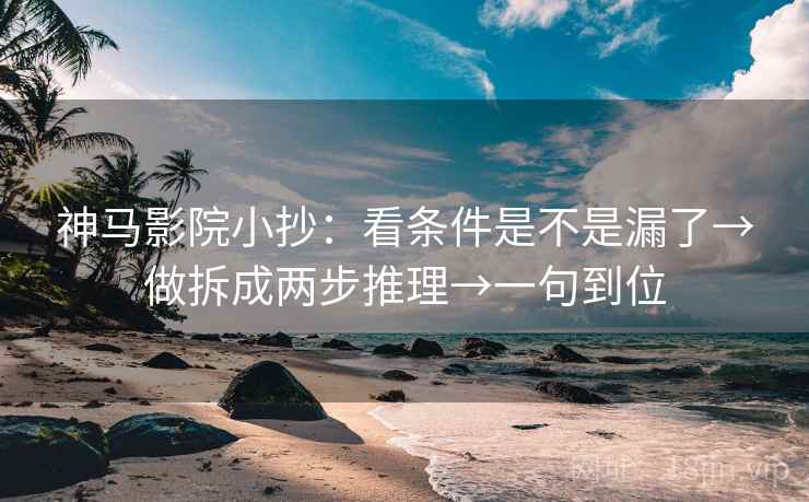 神马影院小抄:看条件是不是漏了→做拆成两步推理→一句到位 第2张 神马影院小抄:看条件是不是漏了→做拆成两步推理→一句到位 第2张