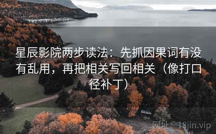星辰影院两步读法:先抓因果词有没有乱用,再把相关写回相关(像打口径补丁) 第2张 星辰影院两步读法:先抓因果词有没有乱用,再把相关写回相关(像打口径补丁) 第2张