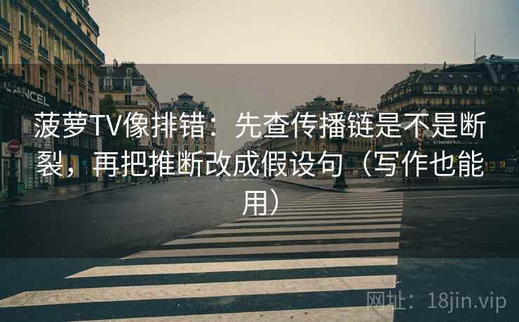 菠萝TV像排错：先查传播链是不是断裂，再把推断改成假设句（写作也能用）