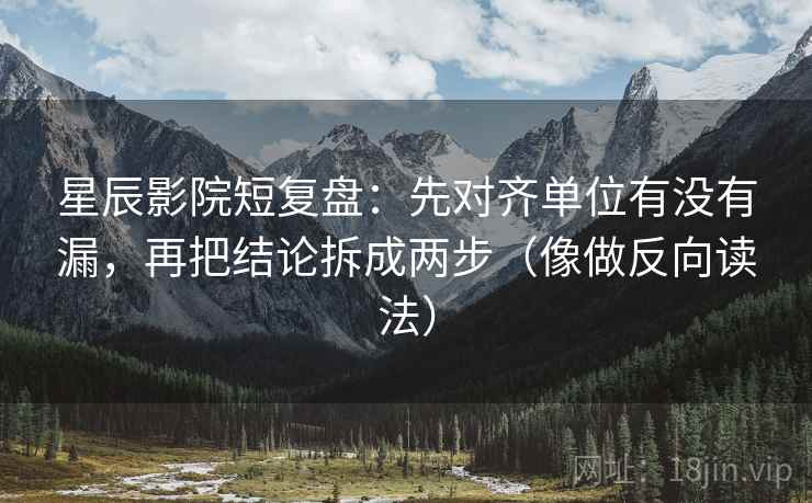 星辰影院短复盘：先对齐单位有没有漏，再把结论拆成两步（像做反向读法）  第2张