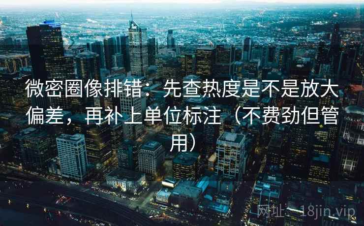 微密圈像排错：先查热度是不是放大偏差，再补上单位标注（不费劲但管用）