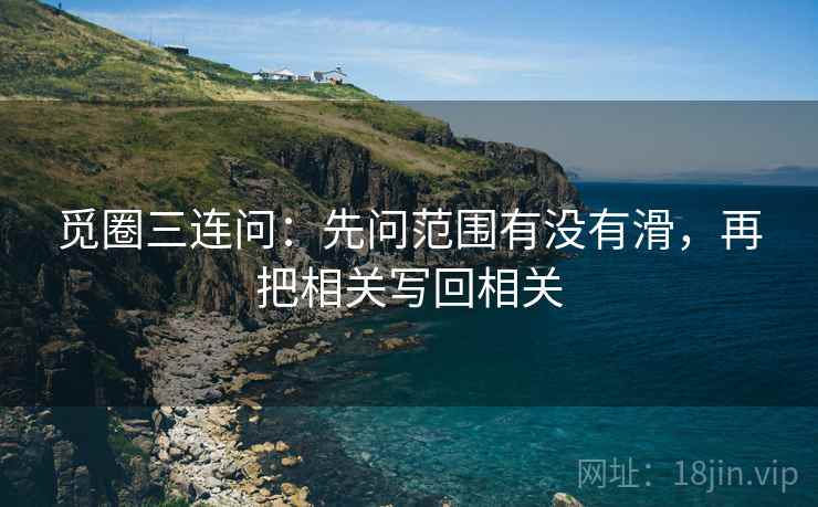 觅圈三连问：先问范围有没有滑，再把相关写回相关  第2张