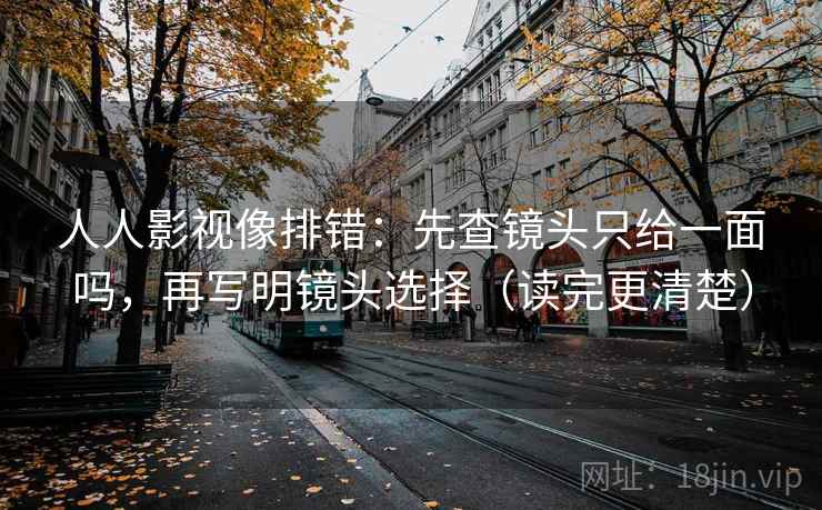 人人影视像排错：先查镜头只给一面吗，再写明镜头选择（读完更清楚）  第2张