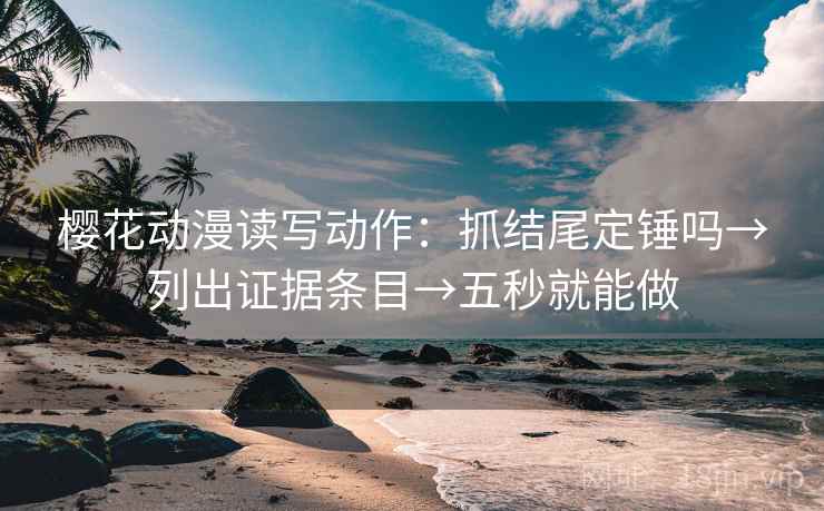 樱花动漫读写动作:抓结尾定锤吗→列出证据条目→五秒就能做