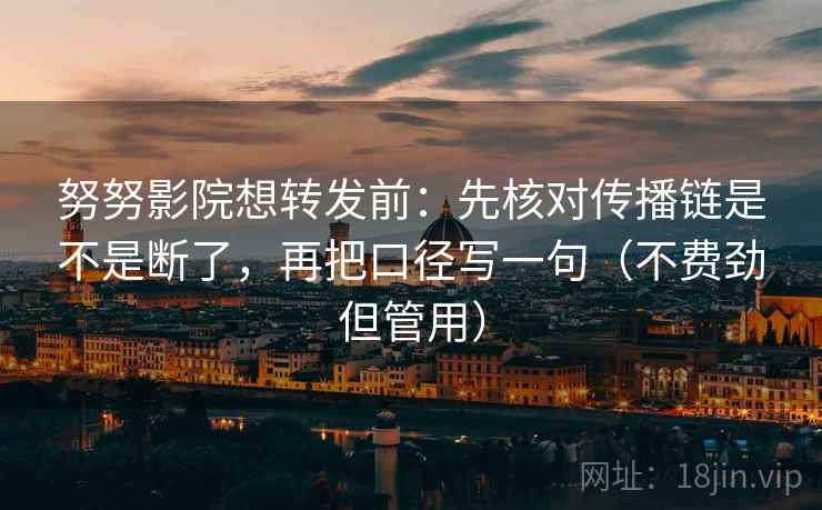 努努影院想转发前：先核对传播链是不是断了，再把口径写一句（不费劲但管用）  第2张